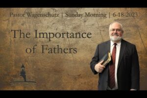 The Importance of Fathers | Pastor Wagenschutz