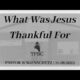 What Was Jesus Thankful For | Pastor Wagenschutz