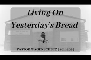 Living On Yesterday’s Bread | Pastor Wagenschutz