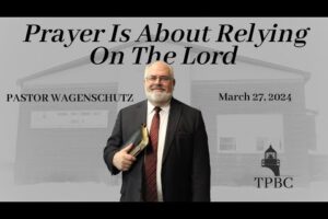 Prayer Is About Relying On The Lord | Pastor Wagenschutz