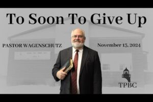 To Soon To Give Up | Pastor Wagenschutz